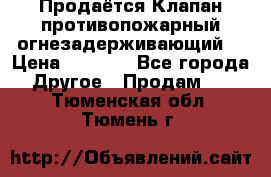 Продаётся Клапан противопожарный огнезадерживающий  › Цена ­ 8 000 - Все города Другое » Продам   . Тюменская обл.,Тюмень г.